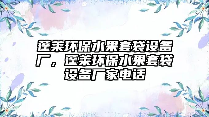 蓬萊環(huán)保水果套袋設(shè)備廠，蓬萊環(huán)保水果套袋設(shè)備廠家電話