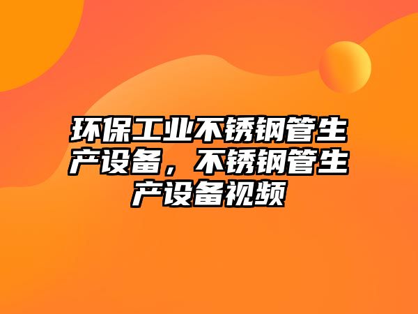 環(huán)保工業(yè)不銹鋼管生產(chǎn)設(shè)備，不銹鋼管生產(chǎn)設(shè)備視頻