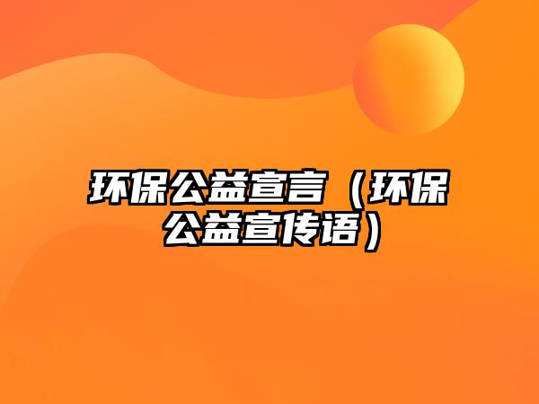 環(huán)保公益宣言（環(huán)保公益宣傳語(yǔ)）