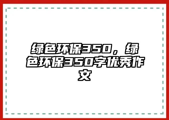 綠色環(huán)保350，綠色環(huán)保350字優(yōu)秀作文