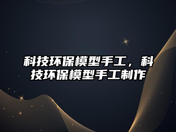 科技環(huán)保模型手工，科技環(huán)保模型手工制作