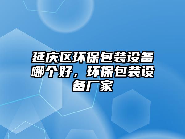 延慶區(qū)環(huán)保包裝設備哪個好，環(huán)保包裝設備廠家