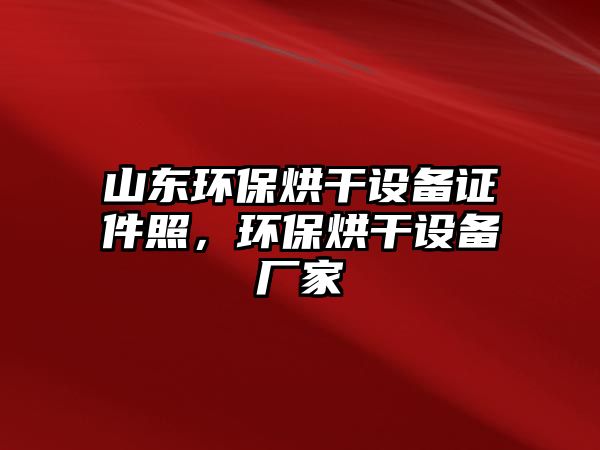 山東環(huán)保烘干設(shè)備證件照，環(huán)保烘干設(shè)備廠家