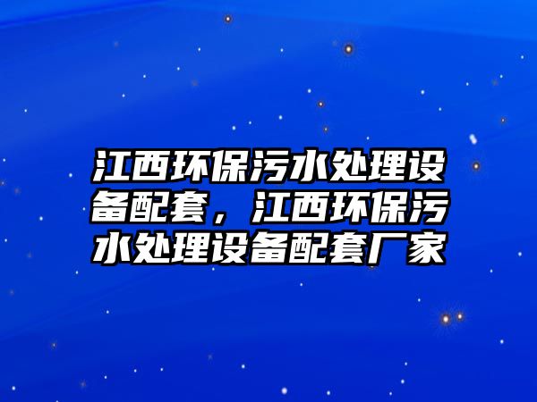 江西環(huán)保污水處理設(shè)備配套，江西環(huán)保污水處理設(shè)備配套廠家