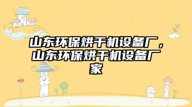 山東環(huán)保烘干機設備廠，山東環(huán)保烘干機設備廠家