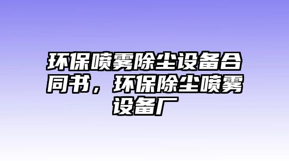 環(huán)保噴霧除塵設(shè)備合同書(shū)，環(huán)保除塵噴霧設(shè)備廠(chǎng)