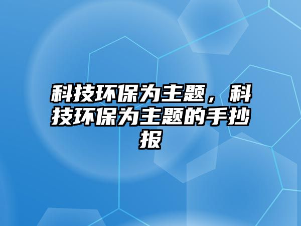 科技環(huán)保為主題，科技環(huán)保為主題的手抄報(bào)