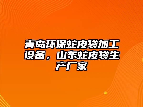 青島環(huán)保蛇皮袋加工設備，山東蛇皮袋生產廠家