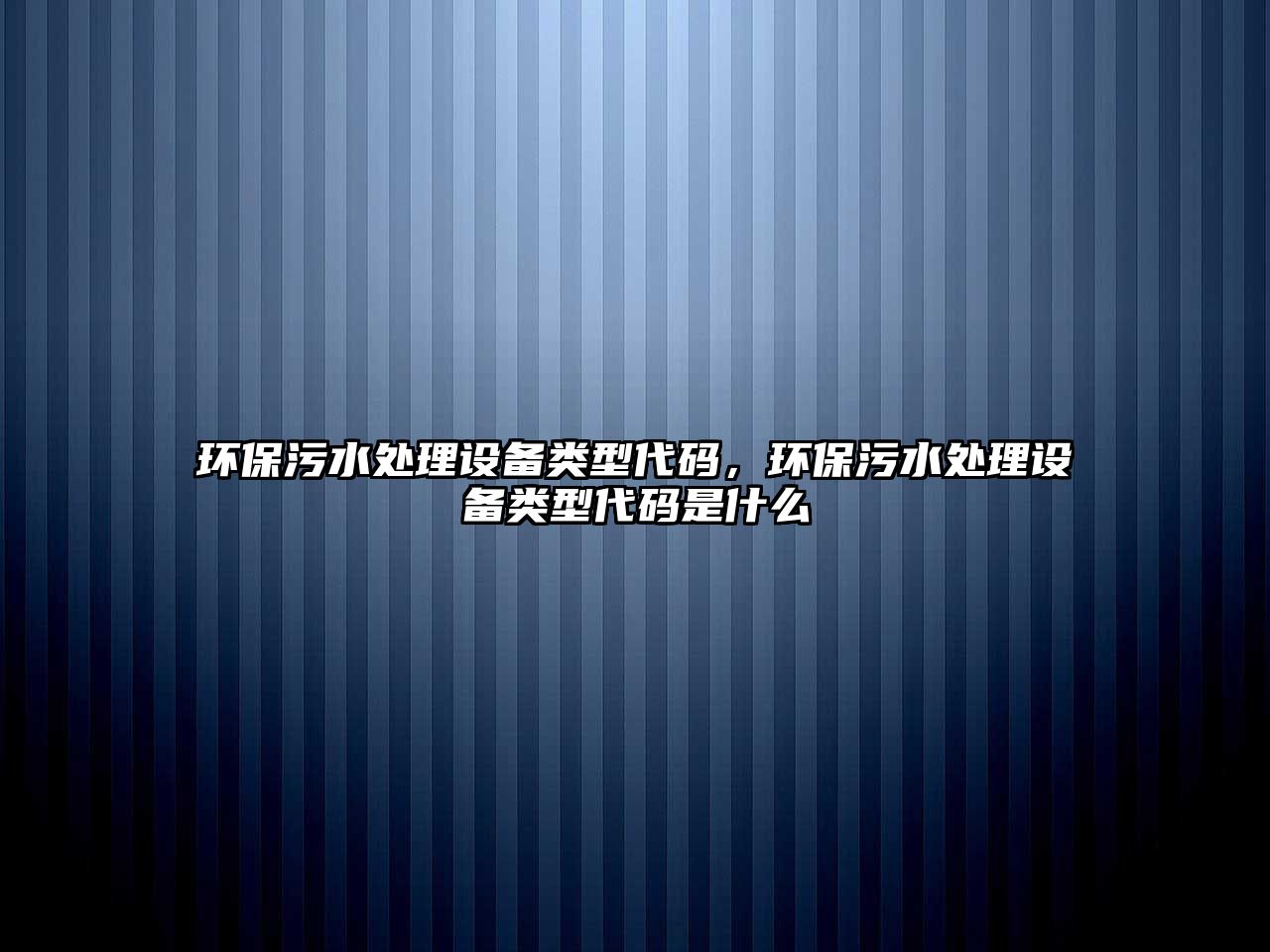 環(huán)保污水處理設備類型代碼，環(huán)保污水處理設備類型代碼是什么