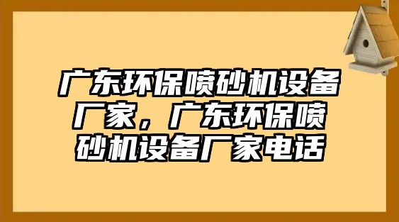 廣東環(huán)保噴砂機設備廠家，廣東環(huán)保噴砂機設備廠家電話