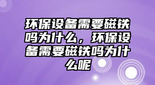 環(huán)保設備需要磁鐵嗎為什么，環(huán)保設備需要磁鐵嗎為什么呢