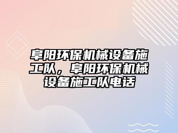 阜陽環(huán)保機械設備施工隊，阜陽環(huán)保機械設備施工隊電話