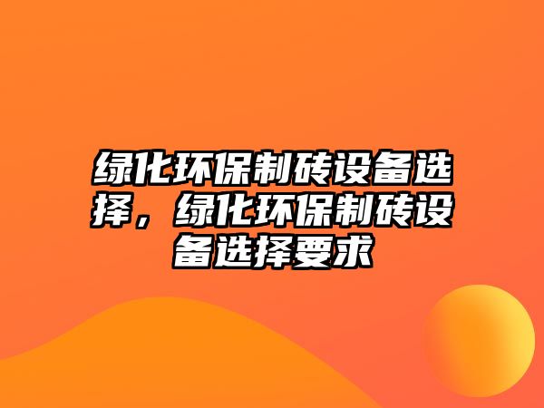 綠化環(huán)保制磚設備選擇，綠化環(huán)保制磚設備選擇要求