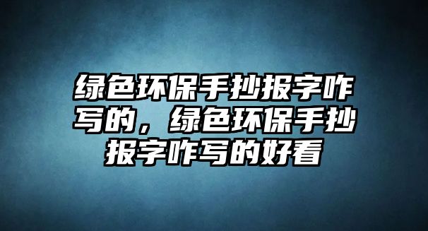 綠色環(huán)保手抄報字咋寫的，綠色環(huán)保手抄報字咋寫的好看