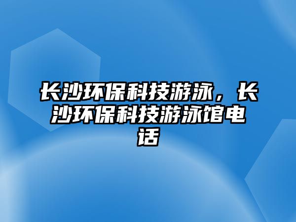 長沙環(huán)?？萍加斡?，長沙環(huán)?？萍加斡攫^電話