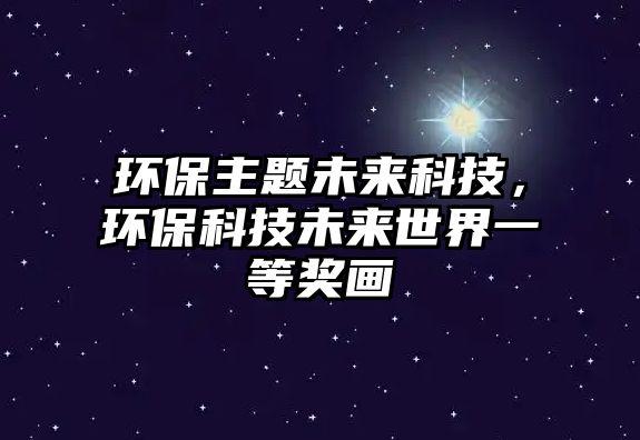 環(huán)保主題未來(lái)科技，環(huán)?？萍嘉磥?lái)世界一等獎(jiǎng)畫(huà)