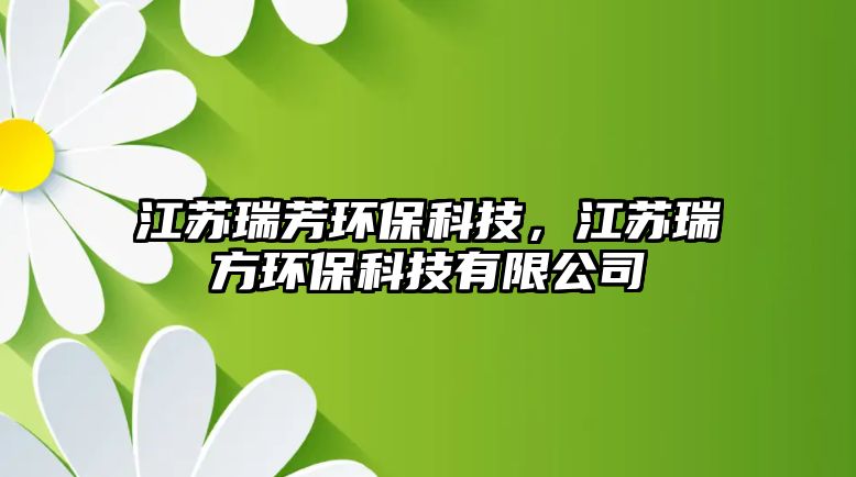 江蘇瑞芳環(huán)保科技，江蘇瑞方環(huán)保科技有限公司