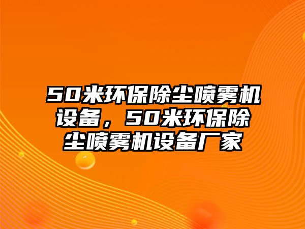 50米環(huán)保除塵噴霧機設備，50米環(huán)保除塵噴霧機設備廠家