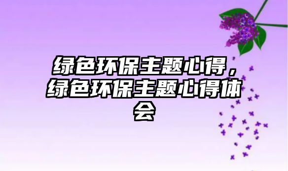 綠色環(huán)保主題心得，綠色環(huán)保主題心得體會