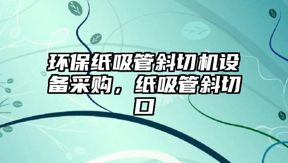 環(huán)保紙吸管斜切機設(shè)備采購，紙吸管斜切口