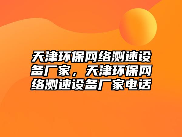 天津環(huán)保網絡測速設備廠家，天津環(huán)保網絡測速設備廠家電話