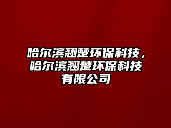 哈爾濱翹楚環(huán)?？萍?，哈爾濱翹楚環(huán)?？萍加邢薰?/> 
									</a>
									<h4 class=