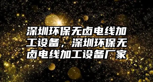 深圳環(huán)保無鹵電線加工設備，深圳環(huán)保無鹵電線加工設備廠家