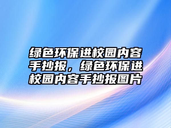 綠色環(huán)保進校園內容手抄報，綠色環(huán)保進校園內容手抄報圖片