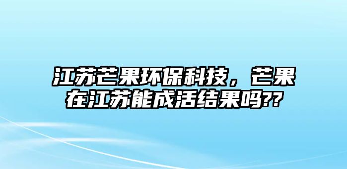 江蘇芒果環(huán)?？萍迹⒐诮K能成活結(jié)果嗎??