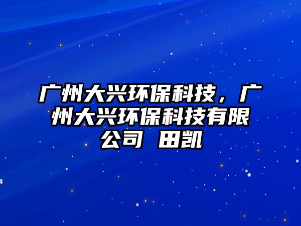 廣州大興環(huán)?？萍迹瑥V州大興環(huán)?？萍加邢薰?田凱