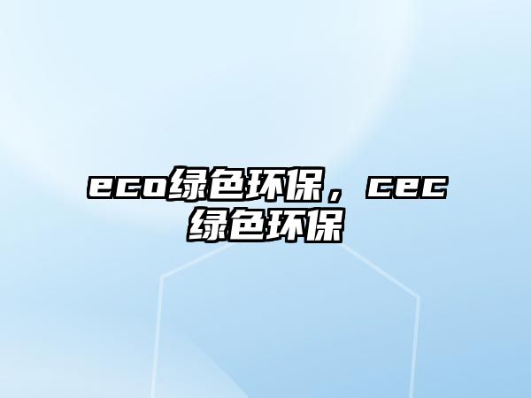 eco綠色環(huán)保，cec綠色環(huán)保