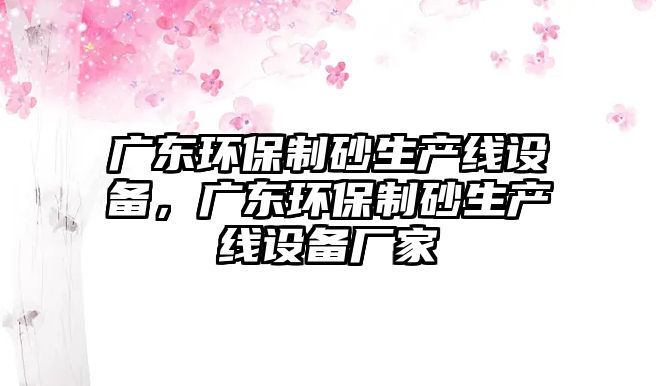 廣東環(huán)保制砂生產線設備，廣東環(huán)保制砂生產線設備廠家