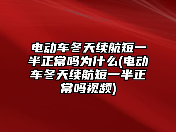 電動車冬天續(xù)航短一半正常嗎為什么(電動車冬天續(xù)航短一半正常嗎視頻)