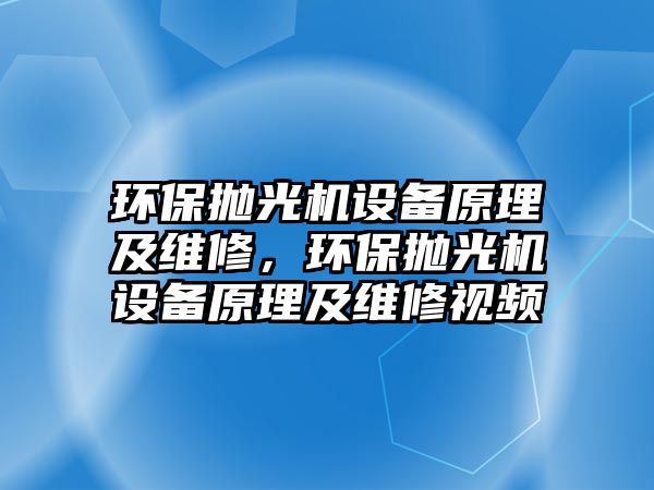 環(huán)保拋光機設(shè)備原理及維修，環(huán)保拋光機設(shè)備原理及維修視頻