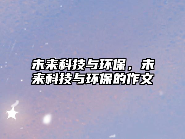 未來科技與環(huán)保，未來科技與環(huán)保的作文