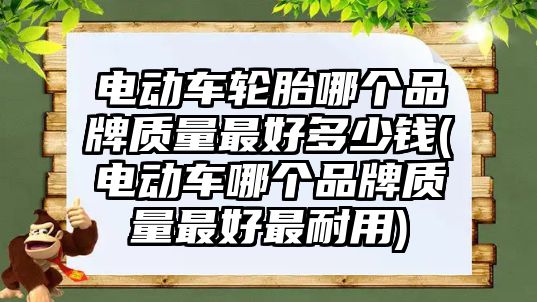 電動車輪胎哪個品牌質量最好多少錢(電動車哪個品牌質量最好最耐用)