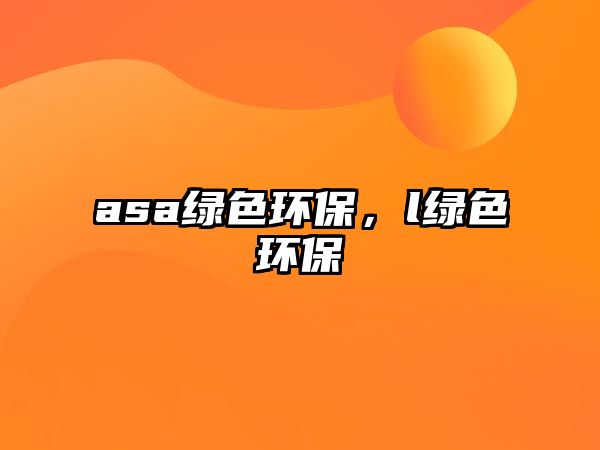 asa綠色環(huán)保，l綠色環(huán)保