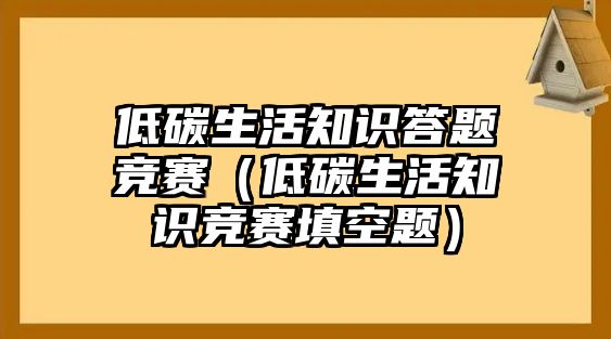 低碳生活知識(shí)答題競賽（低碳生活知識(shí)競賽填空題）