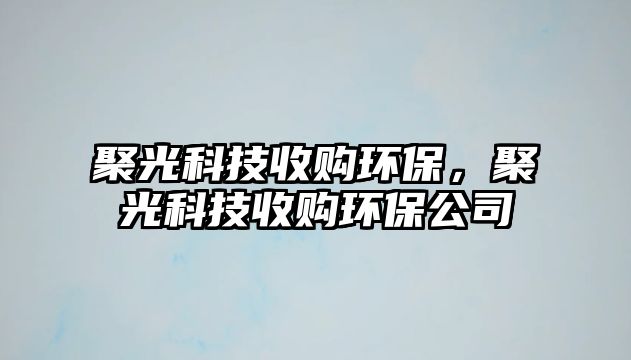 聚光科技收購(gòu)環(huán)保，聚光科技收購(gòu)環(huán)保公司