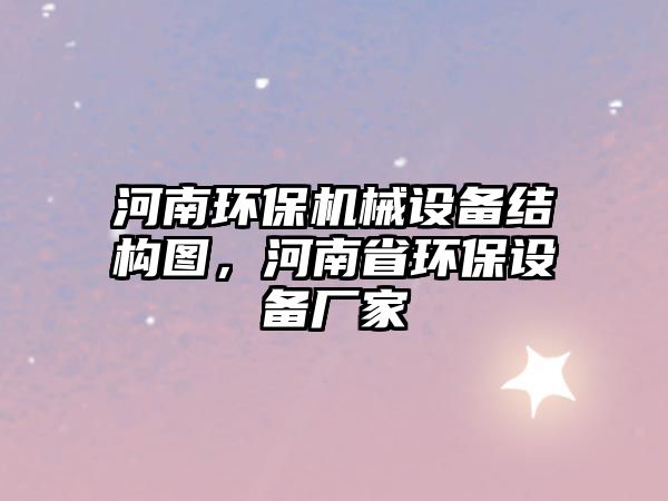 河南環(huán)保機械設備結構圖，河南省環(huán)保設備廠家