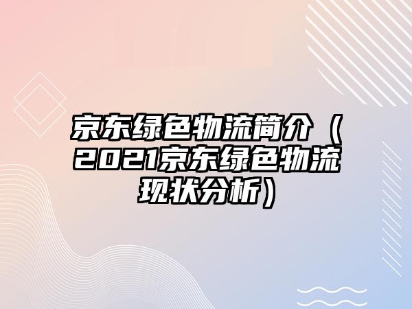 京東綠色物流簡介（2021京東綠色物流現(xiàn)狀分析）