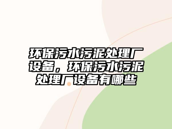 環(huán)保污水污泥處理廠設(shè)備，環(huán)保污水污泥處理廠設(shè)備有哪些