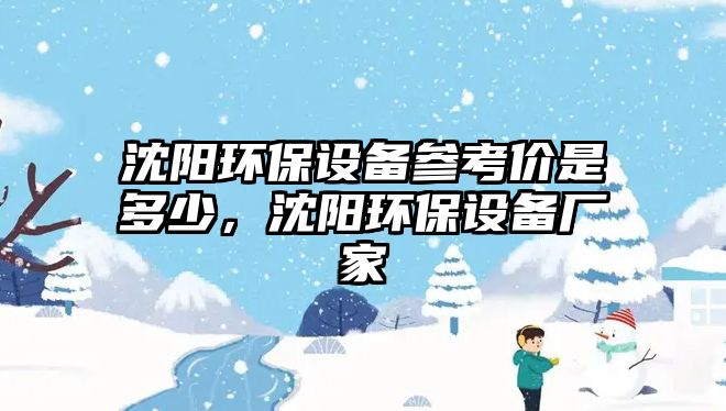 沈陽環(huán)保設(shè)備參考價(jià)是多少，沈陽環(huán)保設(shè)備廠家