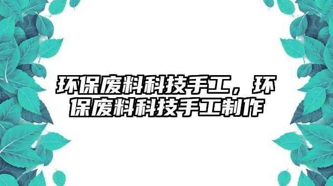 環(huán)保廢料科技手工，環(huán)保廢料科技手工制作