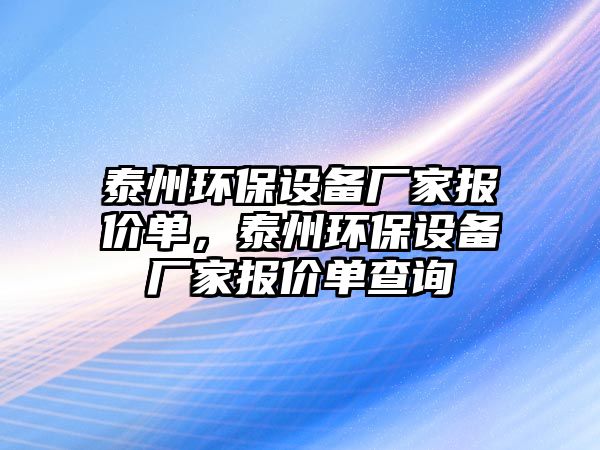 泰州環(huán)保設備廠家報價單，泰州環(huán)保設備廠家報價單查詢