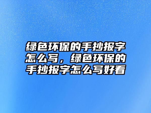 綠色環(huán)保的手抄報字怎么寫，綠色環(huán)保的手抄報字怎么寫好看