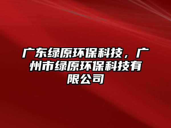 廣東綠原環(huán)?？萍?，廣州市綠原環(huán)保科技有限公司