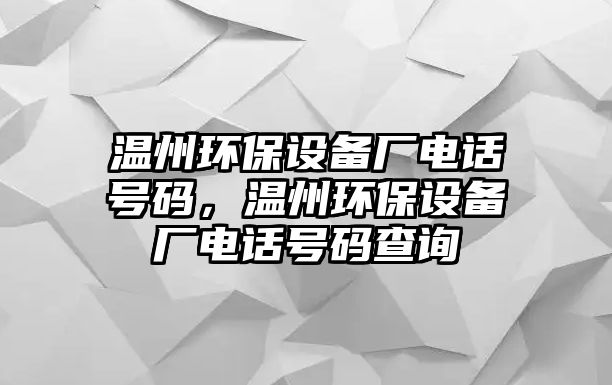 溫州環(huán)保設備廠電話號碼，溫州環(huán)保設備廠電話號碼查詢