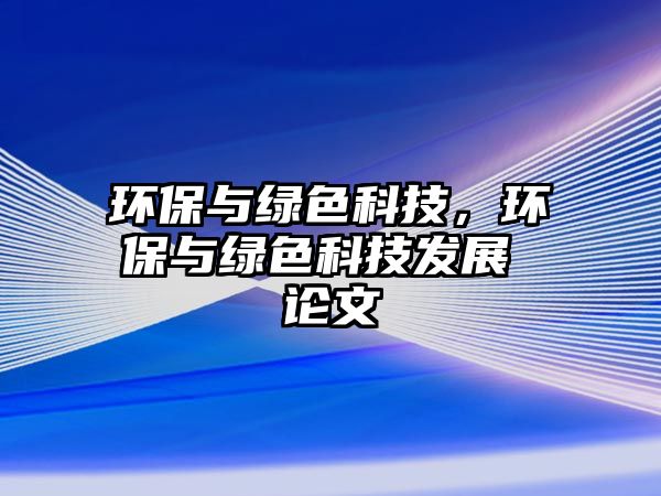 環(huán)保與綠色科技，環(huán)保與綠色科技發(fā)展 論文