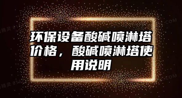 環(huán)保設(shè)備酸堿噴淋塔價(jià)格，酸堿噴淋塔使用說(shuō)明